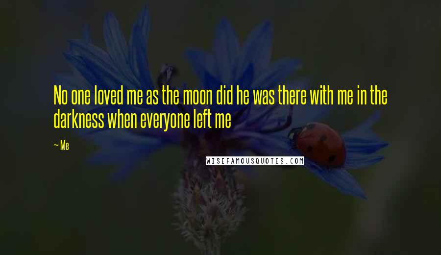 Me Quotes: No one loved me as the moon did he was there with me in the darkness when everyone left me