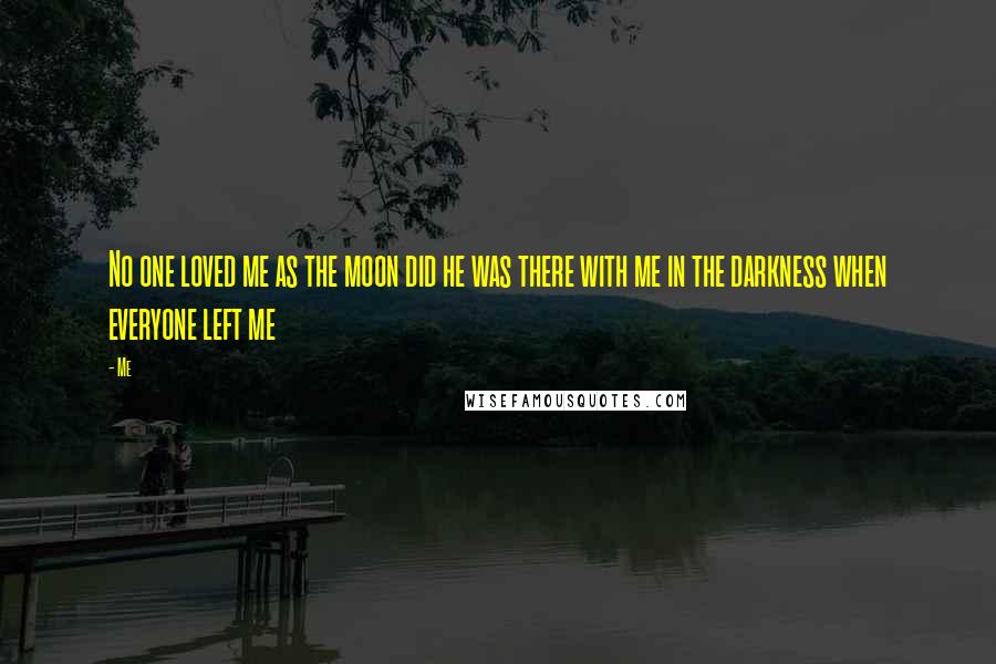 Me Quotes: No one loved me as the moon did he was there with me in the darkness when everyone left me