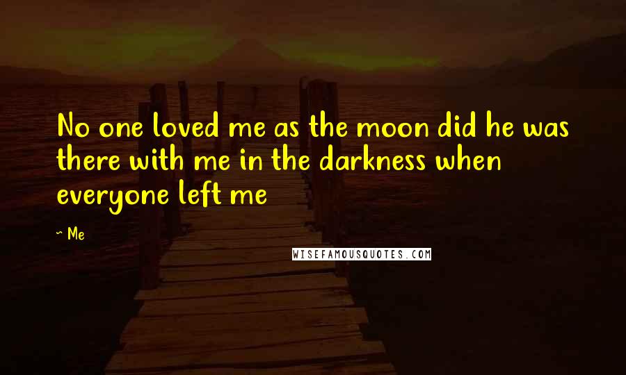 Me Quotes: No one loved me as the moon did he was there with me in the darkness when everyone left me