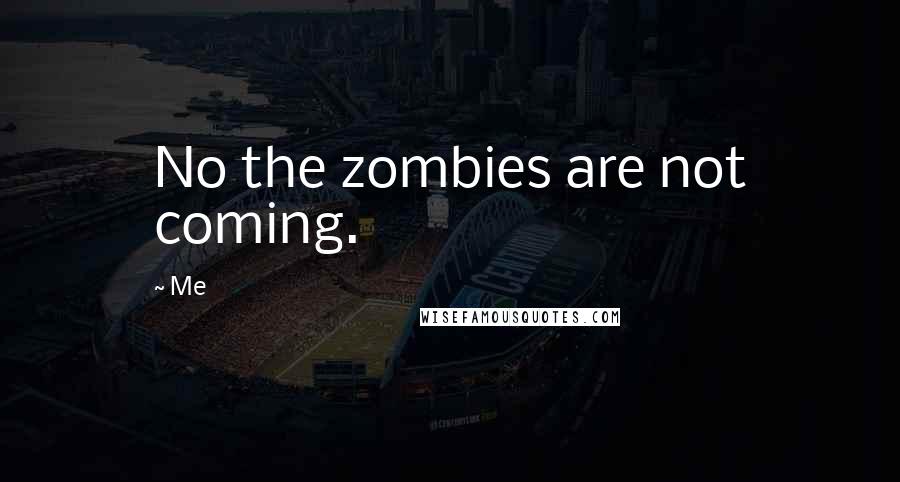 Me Quotes: No the zombies are not coming.
