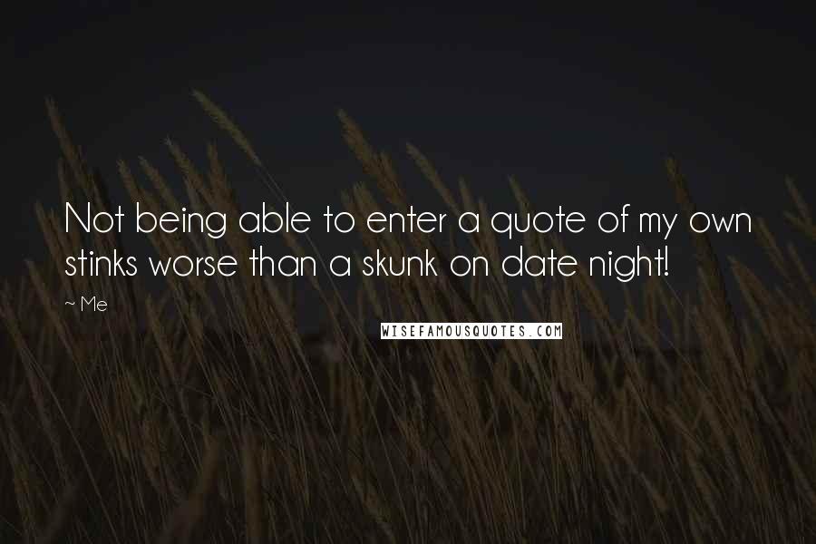 Me Quotes: Not being able to enter a quote of my own stinks worse than a skunk on date night!