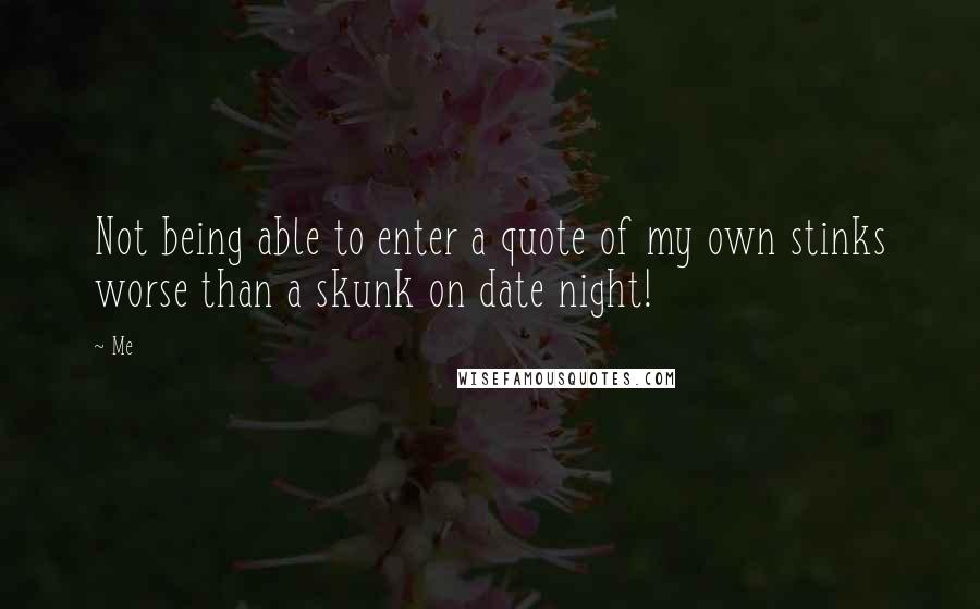 Me Quotes: Not being able to enter a quote of my own stinks worse than a skunk on date night!