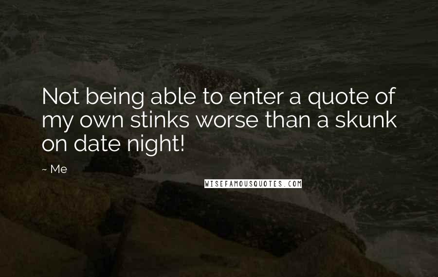 Me Quotes: Not being able to enter a quote of my own stinks worse than a skunk on date night!