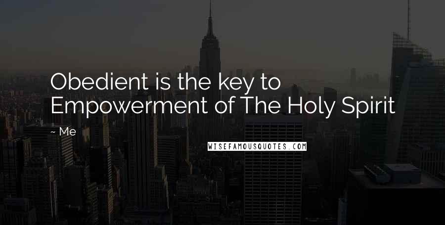 Me Quotes: Obedient is the key to Empowerment of The Holy Spirit