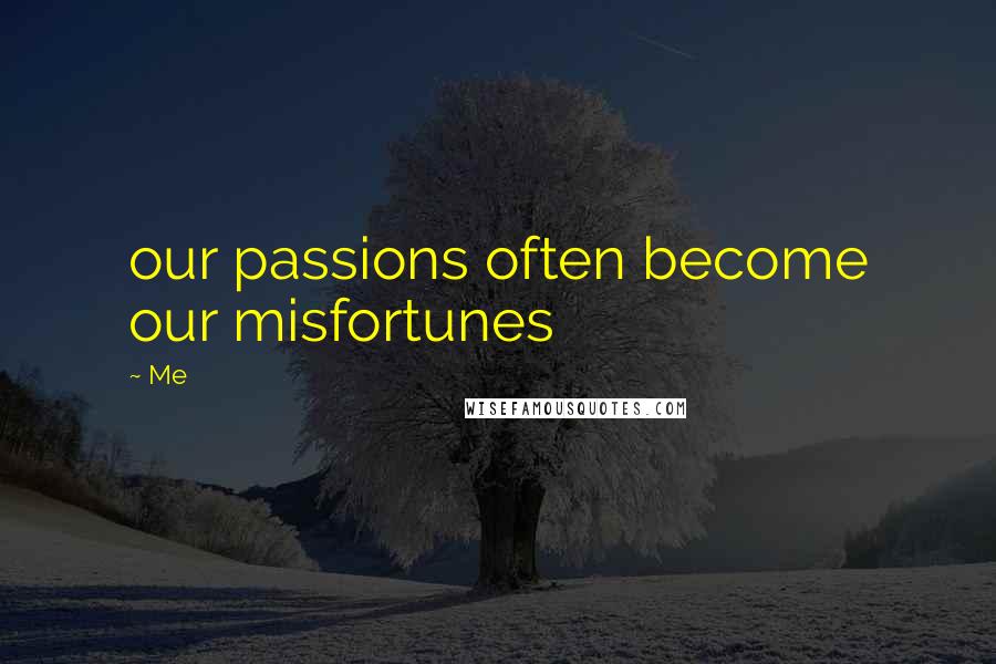 Me Quotes: our passions often become our misfortunes