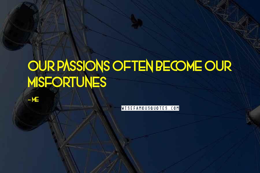Me Quotes: our passions often become our misfortunes