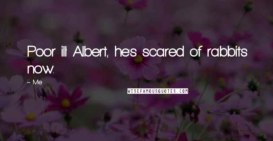 Me Quotes: Poor ill' Albert, he's scared of rabbits now.