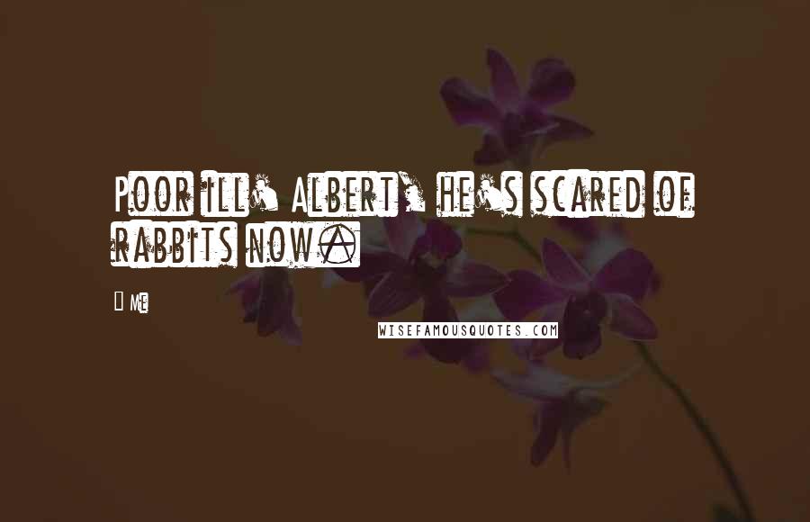 Me Quotes: Poor ill' Albert, he's scared of rabbits now.