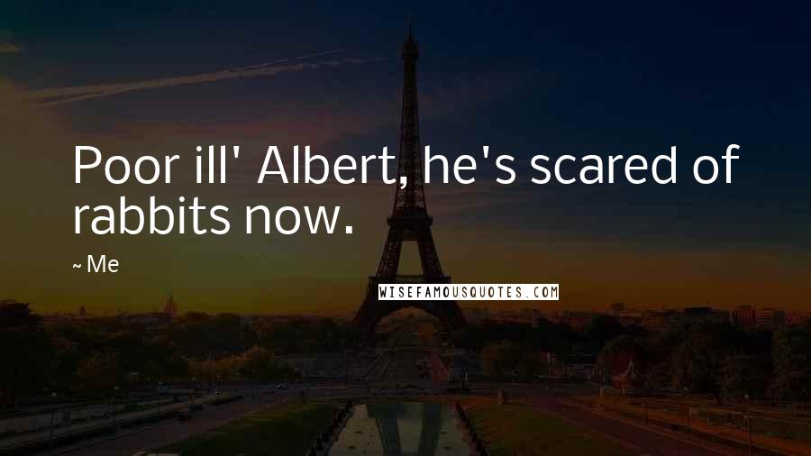 Me Quotes: Poor ill' Albert, he's scared of rabbits now.