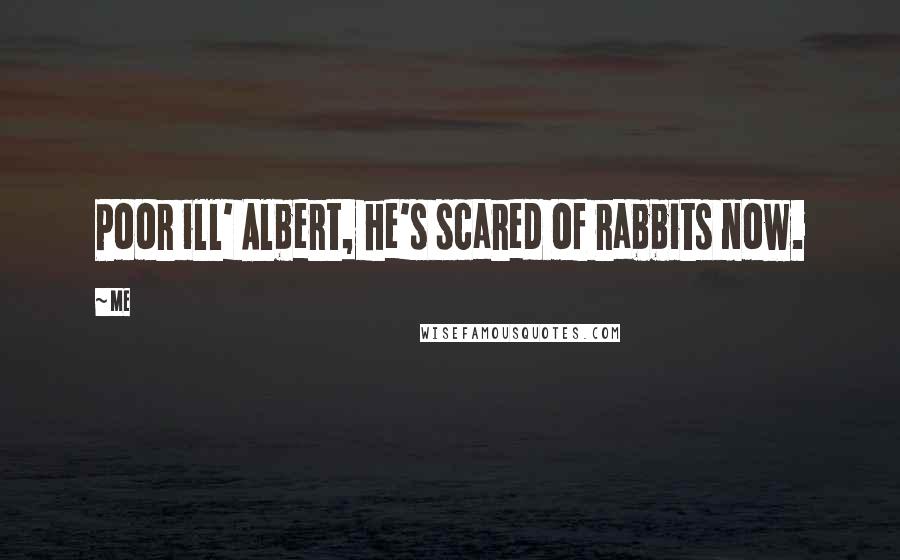 Me Quotes: Poor ill' Albert, he's scared of rabbits now.