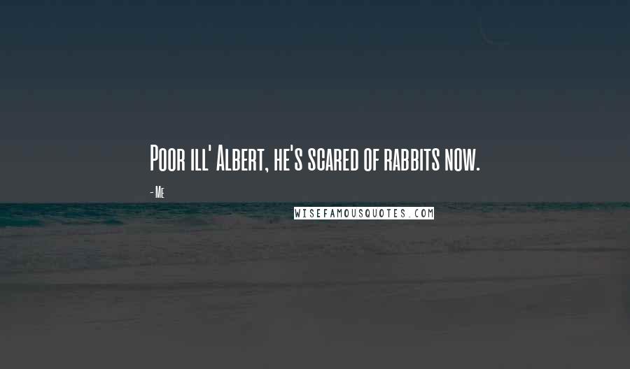 Me Quotes: Poor ill' Albert, he's scared of rabbits now.