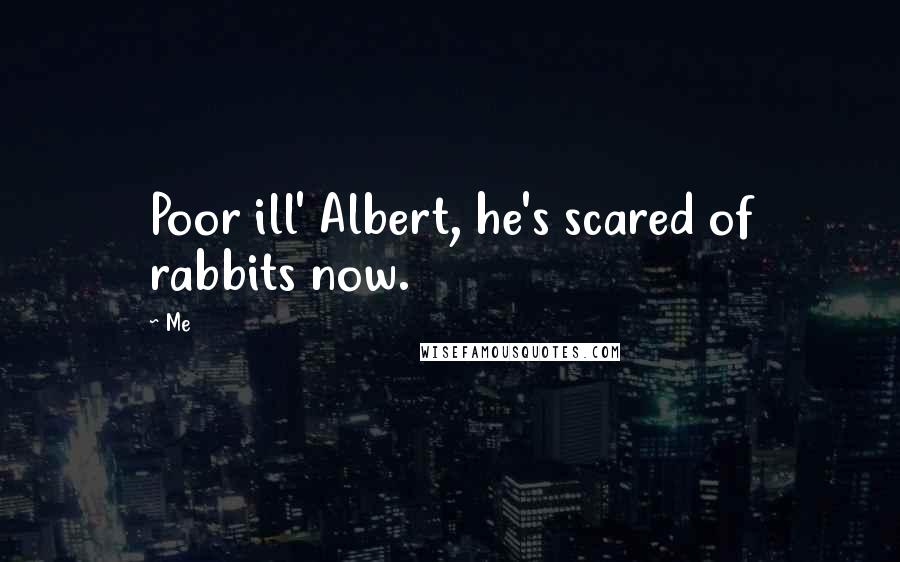 Me Quotes: Poor ill' Albert, he's scared of rabbits now.