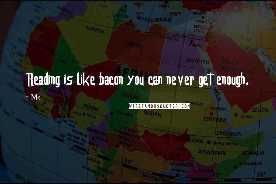 Me Quotes: Reading is like bacon you can never get enough.