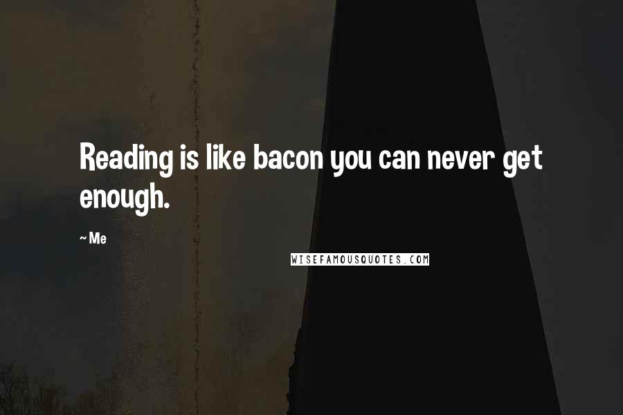 Me Quotes: Reading is like bacon you can never get enough.