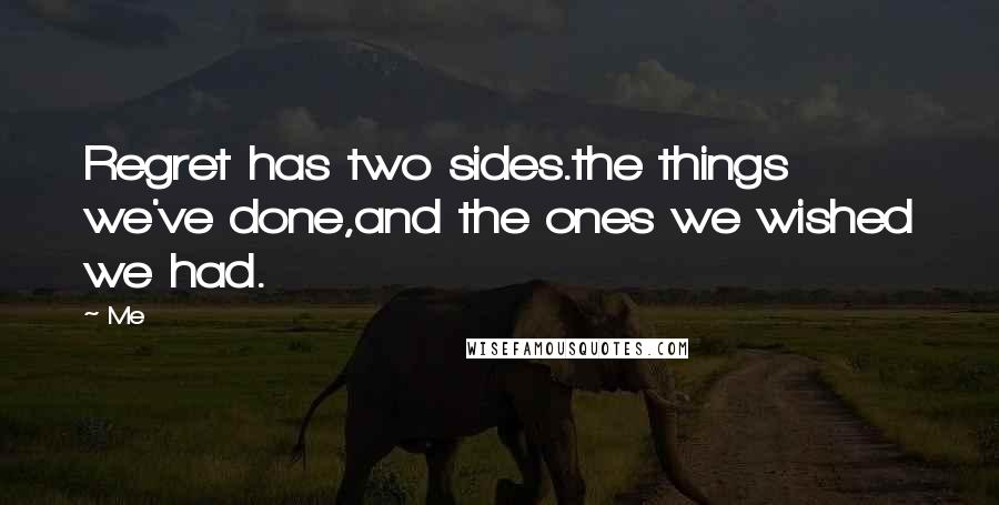 Me Quotes: Regret has two sides.the things we've done,and the ones we wished we had.