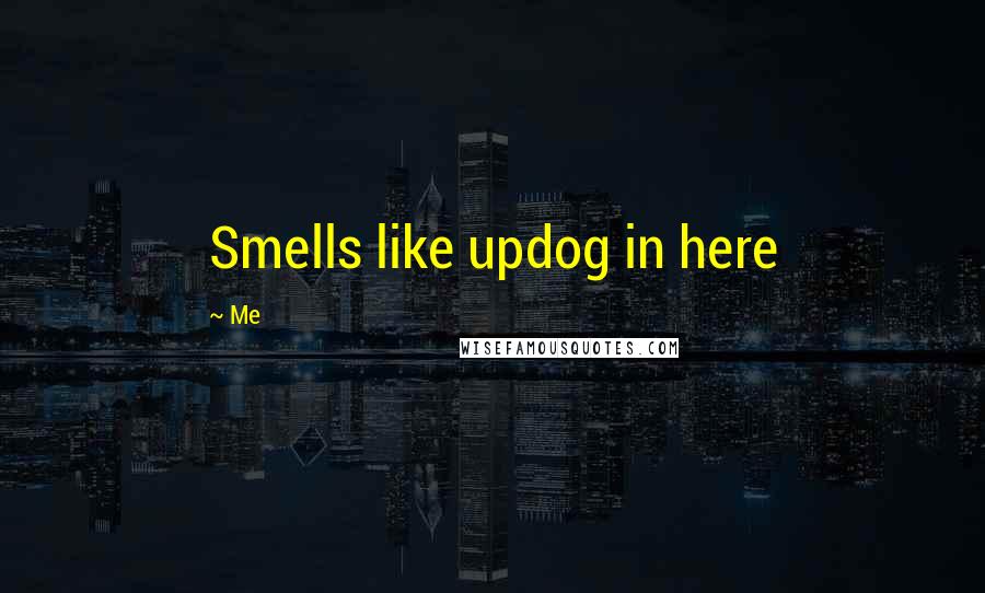 Me Quotes: Smells like updog in here