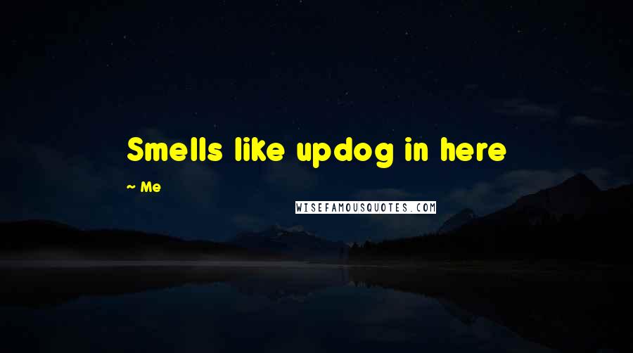 Me Quotes: Smells like updog in here