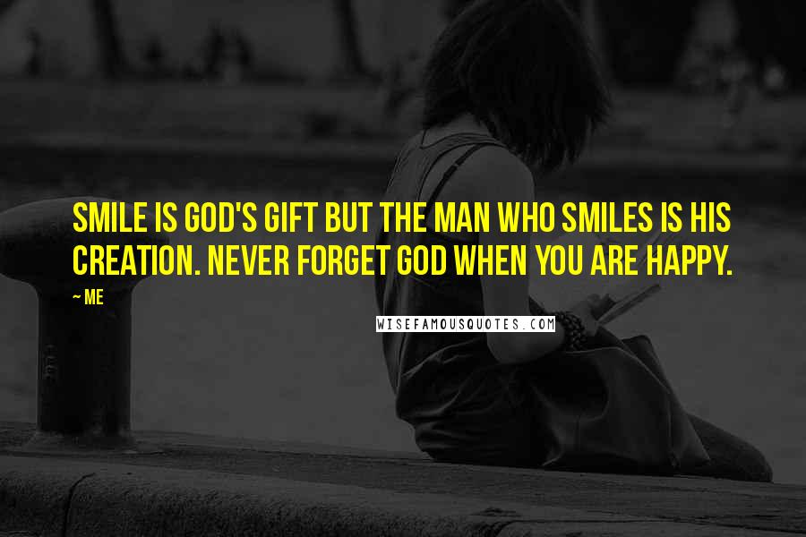 Me Quotes: Smile is God's gift but the Man who smiles is his creation. Never forget God when you are happy.