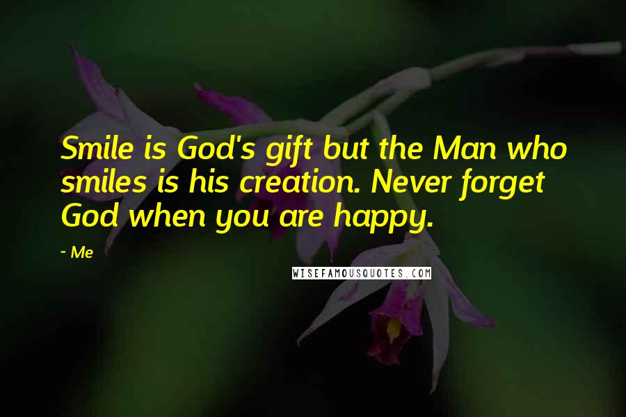 Me Quotes: Smile is God's gift but the Man who smiles is his creation. Never forget God when you are happy.