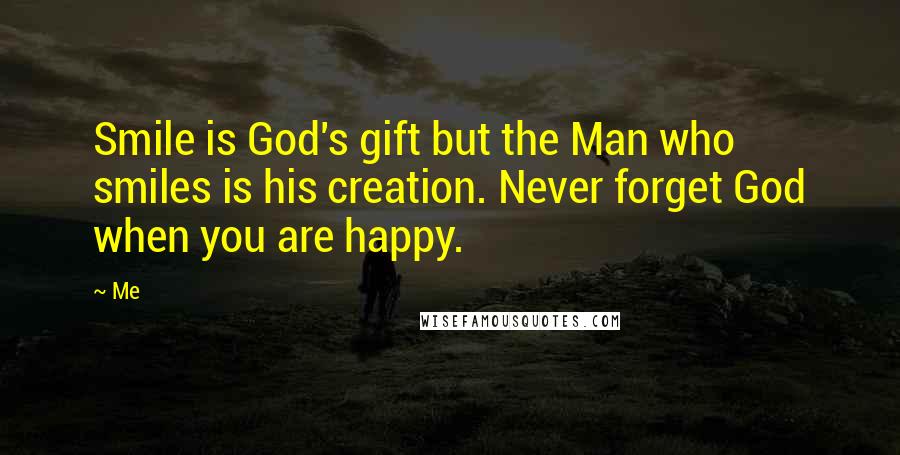 Me Quotes: Smile is God's gift but the Man who smiles is his creation. Never forget God when you are happy.