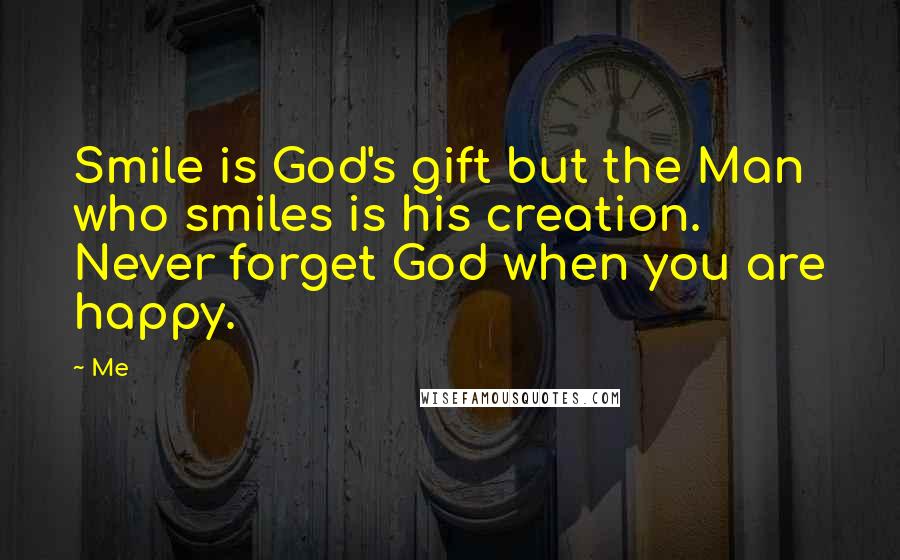 Me Quotes: Smile is God's gift but the Man who smiles is his creation. Never forget God when you are happy.
