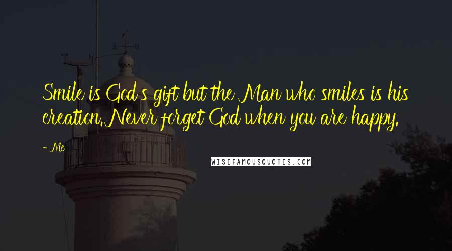 Me Quotes: Smile is God's gift but the Man who smiles is his creation. Never forget God when you are happy.
