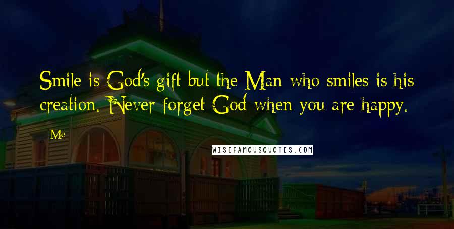 Me Quotes: Smile is God's gift but the Man who smiles is his creation. Never forget God when you are happy.