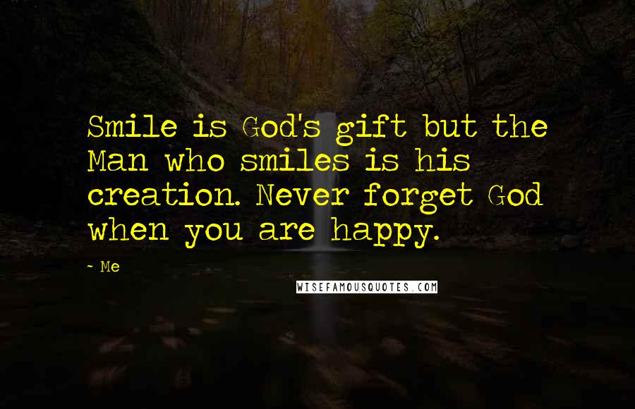 Me Quotes: Smile is God's gift but the Man who smiles is his creation. Never forget God when you are happy.