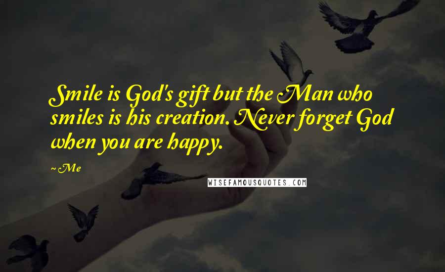 Me Quotes: Smile is God's gift but the Man who smiles is his creation. Never forget God when you are happy.