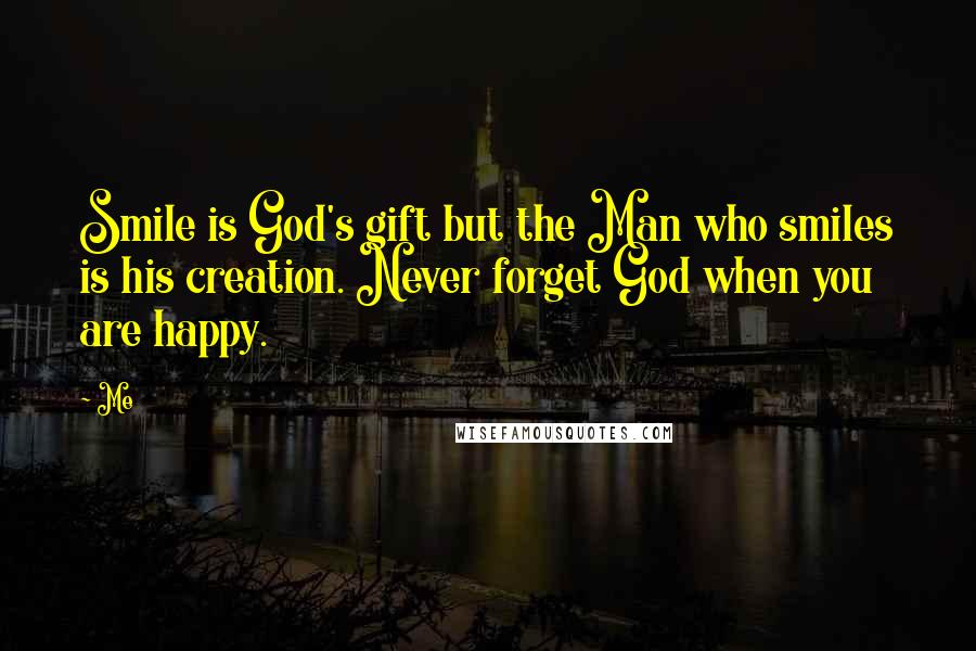 Me Quotes: Smile is God's gift but the Man who smiles is his creation. Never forget God when you are happy.