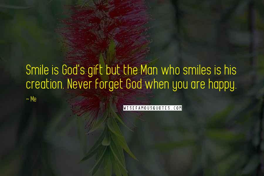 Me Quotes: Smile is God's gift but the Man who smiles is his creation. Never forget God when you are happy.