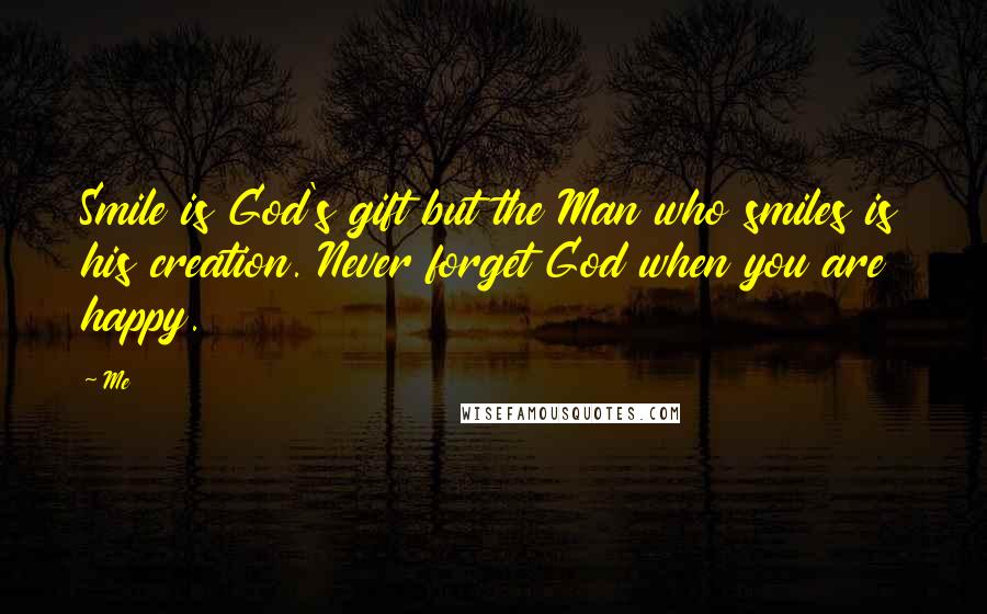 Me Quotes: Smile is God's gift but the Man who smiles is his creation. Never forget God when you are happy.