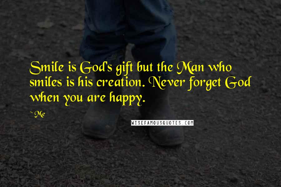 Me Quotes: Smile is God's gift but the Man who smiles is his creation. Never forget God when you are happy.