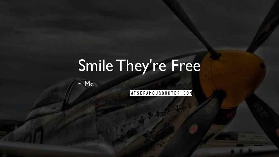 Me Quotes: Smile They're Free 