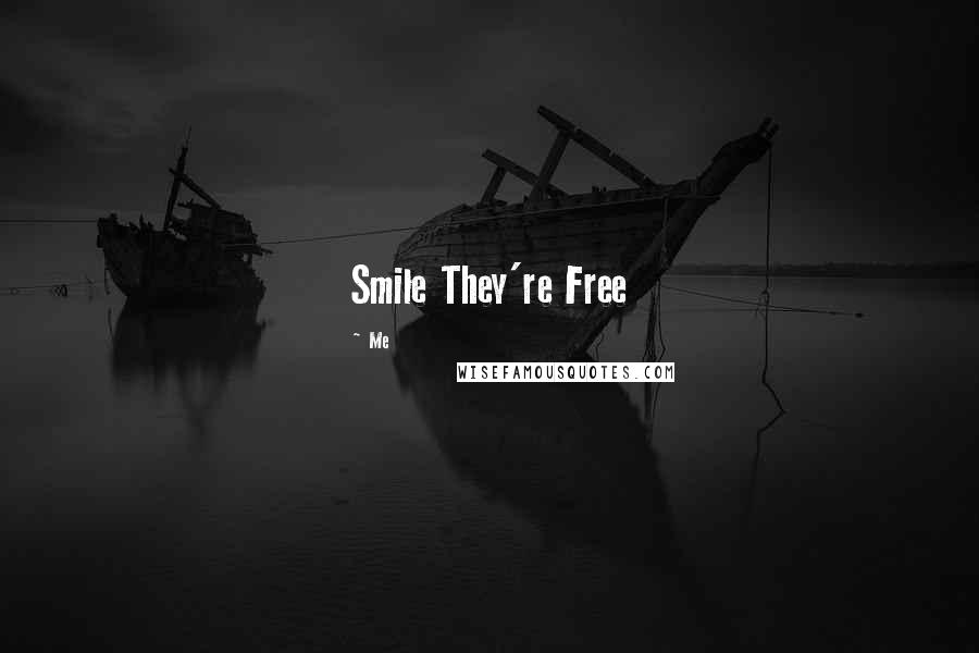 Me Quotes: Smile They're Free 