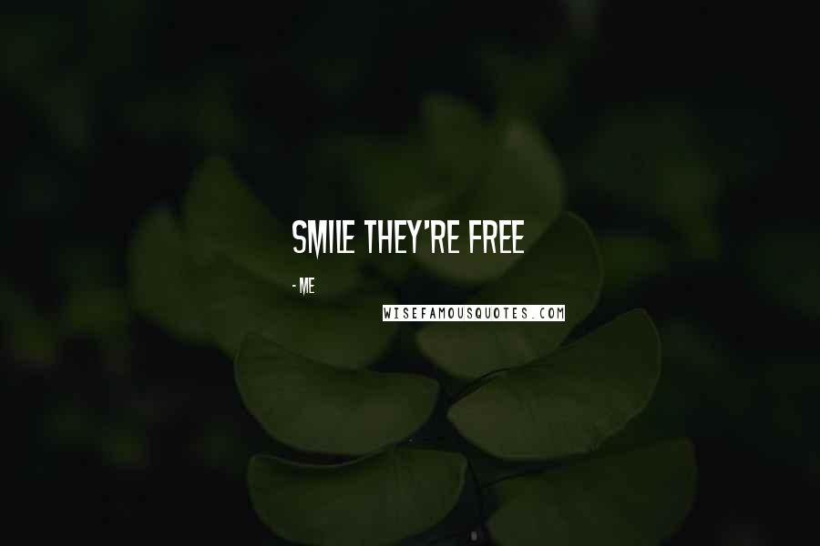 Me Quotes: Smile They're Free 