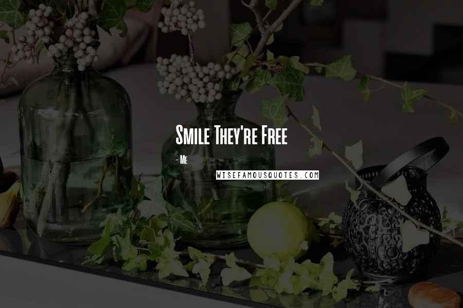 Me Quotes: Smile They're Free 