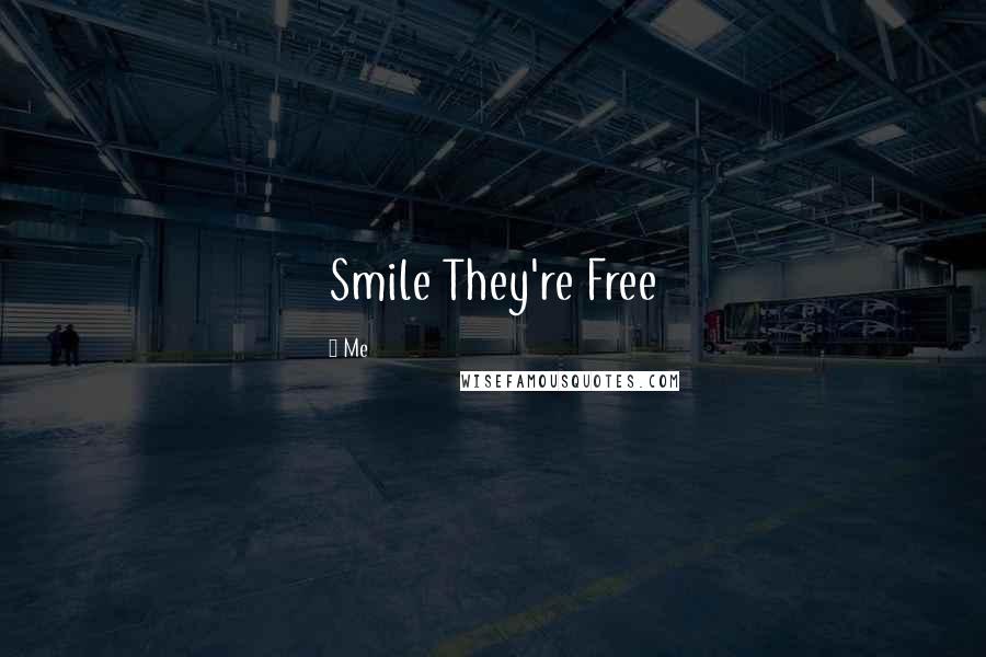 Me Quotes: Smile They're Free 