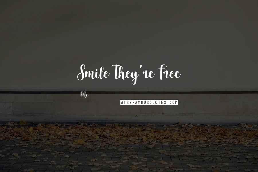 Me Quotes: Smile They're Free 