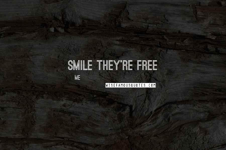 Me Quotes: Smile They're Free 