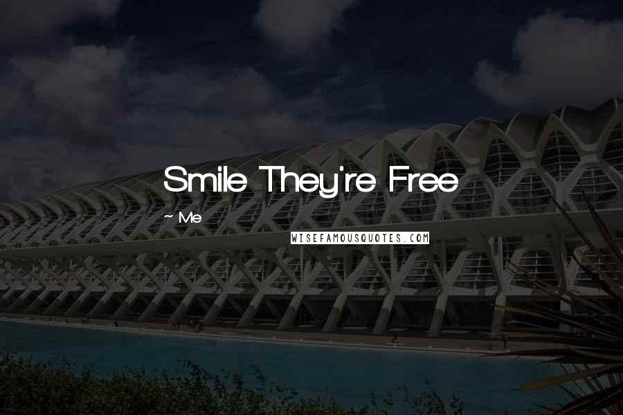 Me Quotes: Smile They're Free 