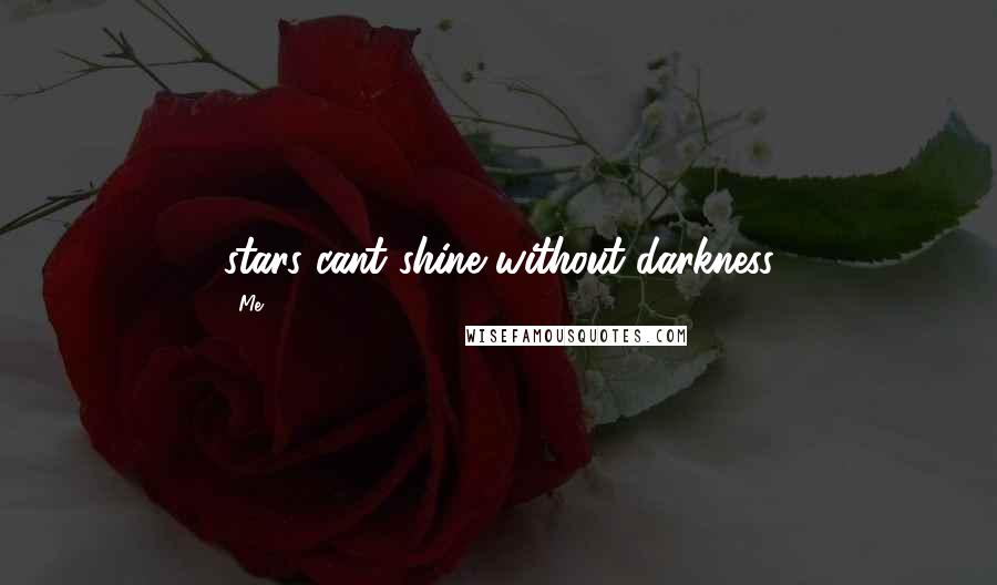 Me Quotes: stars cant shine without darkness