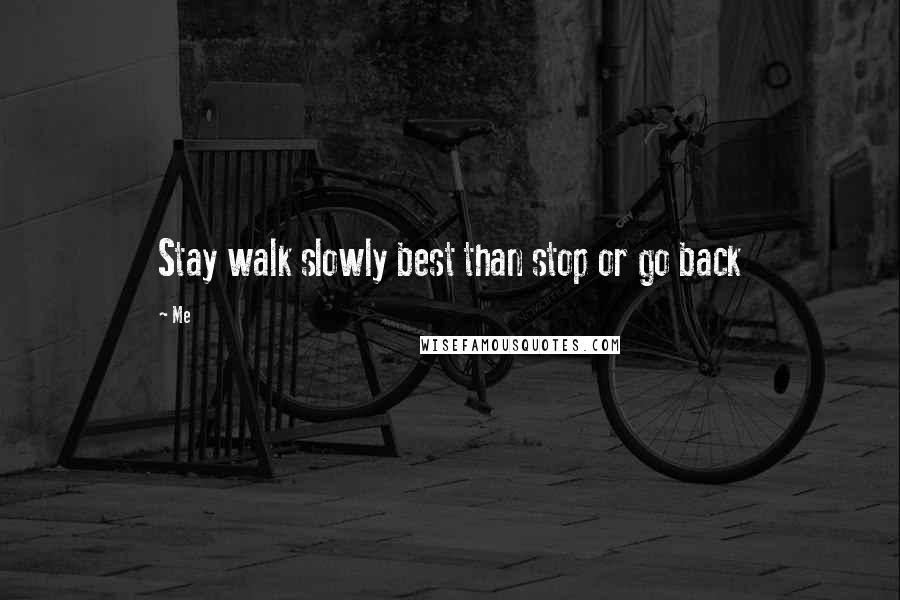Me Quotes: Stay walk slowly best than stop or go back