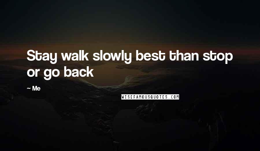 Me Quotes: Stay walk slowly best than stop or go back