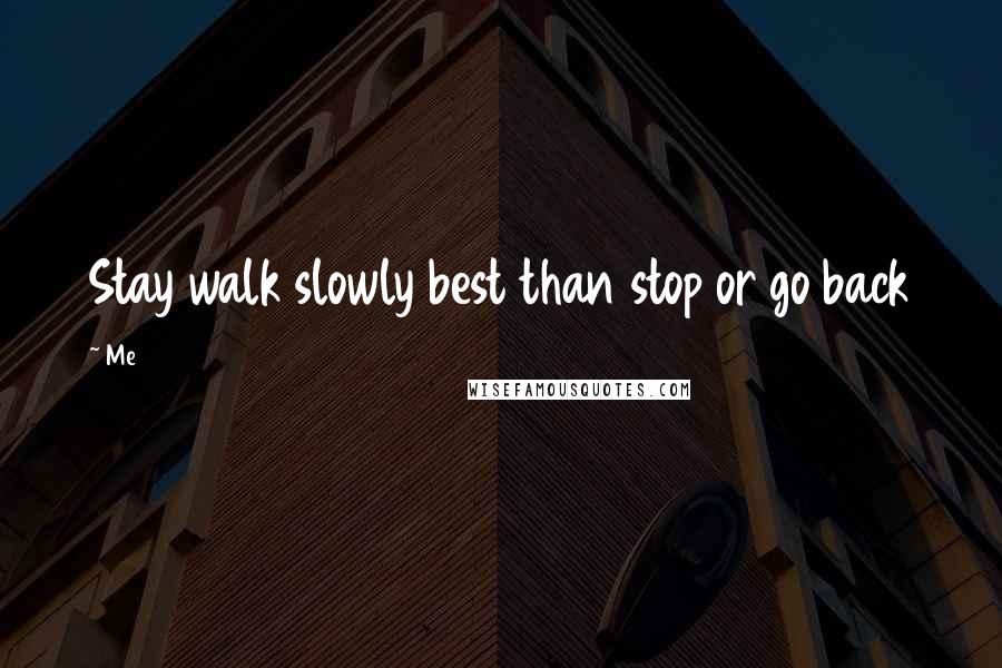 Me Quotes: Stay walk slowly best than stop or go back