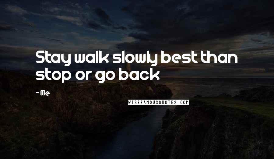 Me Quotes: Stay walk slowly best than stop or go back