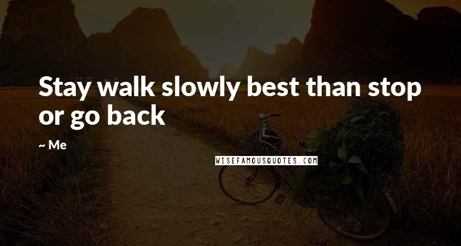 Me Quotes: Stay walk slowly best than stop or go back