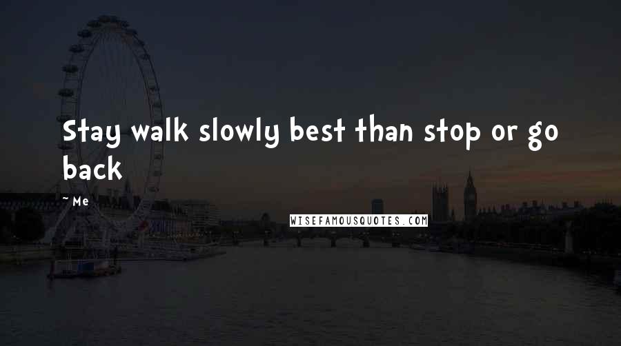Me Quotes: Stay walk slowly best than stop or go back