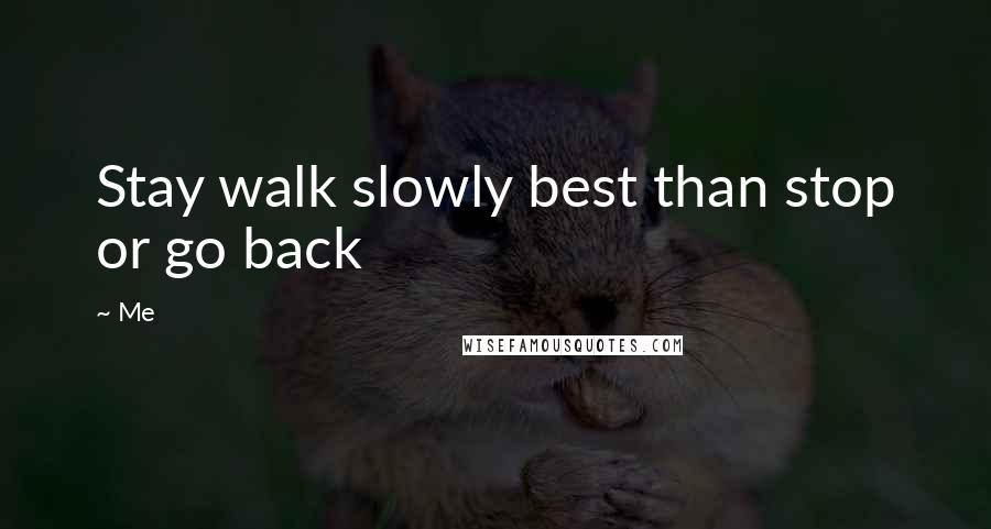 Me Quotes: Stay walk slowly best than stop or go back