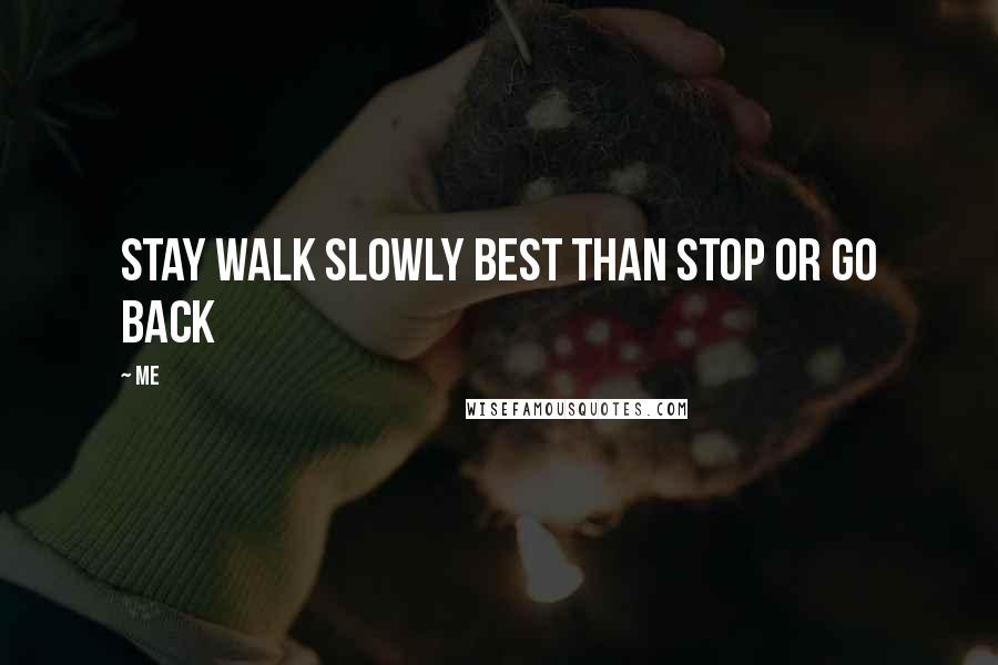 Me Quotes: Stay walk slowly best than stop or go back